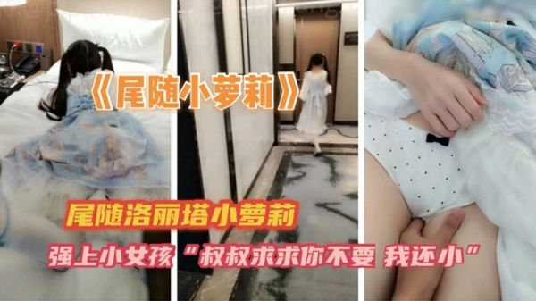 尾行强推娇嫩萝莉!洛丽塔少女无助侵犯实录